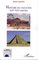 Couverture du livre « Histoire du yucatan - xixe-xxie siecles » de Marie Lapointe aux éditions Editions L'harmattan