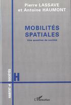 Couverture du livre « MOBILITÉS SPATIALES : Une question de société » de Pierre Lassave et Antoine Haumont aux éditions Editions L'harmattan