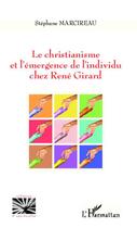 Couverture du livre « Le christianisme et l'émergence de l'individu chez René Girard » de Stephane Marcireau aux éditions Editions L'harmattan