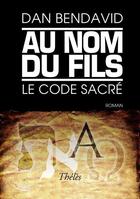 Couverture du livre « Au nom du fils ; le code sacré » de Dan Bendavid aux éditions Theles