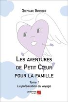 Couverture du livre « Les aventures de Petit Coeur pour la famille t.1 ; la préparation du voyage » de Stephanie Grosieux aux éditions Editions Du Net