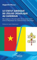 Couverture du livre « Le statut juridique de l'église catholique au Cameroun : des origines à l'Accord-cadre du 13 janvier 2014 entre la République du Cameroun et le Saint-Siège » de Agustin Mbazoa aux éditions L'harmattan