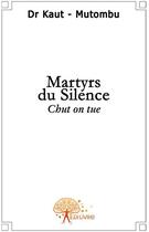 Couverture du livre « Martyrs du silence ; chut on tue » de Jean-Ghislain Kaut Mutombu et Mutombu aux éditions Edilivre