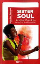 Couverture du livre « Sister Soul ; Aretha Franklin, sa voix, sa foi, ses combats » de Bertrand Dicale et Jean-Luc Gadreau aux éditions Ampelos