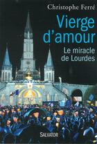 Couverture du livre « Vierge d'amour ; Lourdes, histoire d'un miracle » de Christophe Ferre aux éditions Salvator