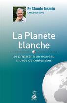 Couverture du livre « La planète blanche ; se préparer à un nouveau monde de centenaires » de Claude Jasmin aux éditions Dauphin