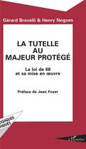 Couverture du livre « La tutelle au majeur proteégé ; la loi de 68 et sa mise en oeuvre » de Gerard Brovelli et Henry Nogues aux éditions L'harmattan