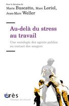 Couverture du livre « Au-delà du stress au travail » de Marie Buscatto et Marc Loriol et Jean-Marc Weller aux éditions Eres