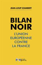 Couverture du livre « Bilan noir : L'Union européenne contre la France » de Jean-Loup Izambert aux éditions Jean-cyrille Godefroy