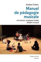 Couverture du livre « Manuel de pédagogie musicale ; art sonore, musiques mixtes, théâtre musical » de Andrea Cohen aux éditions Minerve