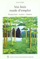 Couverture du livre « Vos Bois, Mode D'Emploi : Production, Loisirs, Nature » de Michel Hubert aux éditions Idf