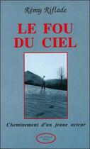 Couverture du livre « Le fou du ciel - cheminement d'un jeune acteur » de Remy Riflade aux éditions Altess