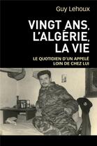 Couverture du livre « Vingt ans, l'Algérie, la vie ; le quotidien d'un appelé loin de chez lui » de Guy Lehoux aux éditions Librinova