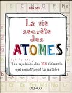 Couverture du livre « La vie secrète des atomes ; les mystères des 118 éléments qui constituent la matière » de Ben Still aux éditions Dunod