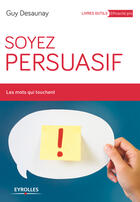 Couverture du livre « Soyez persuasif ; les mots qui touchent » de Guy Desaunay aux éditions Eyrolles