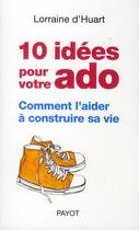 Couverture du livre « 10 idées pour votre ado ; comment l'aider à construire sa vie » de Lorraine D' Huart aux éditions Payot