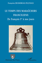 Couverture du livre « Le temps des maraîchers franciliens ; de Francois 1er à nos jours » de Francoise Bussereau-Pluniau aux éditions Editions L'harmattan