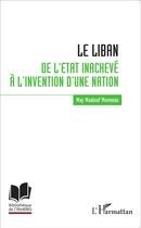 Couverture du livre « Le Liban ; de l'état inachevé à l'invention d'une nation » de May Maalouf Monneau aux éditions L'harmattan