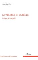 Couverture du livre « La violence et la règle ; critique de la légalité » de Jean-Marc Roy aux éditions L'harmattan