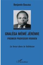 Couverture du livre « Gnaléga Mémé Jérémie premier proviseur ivoirien ; la force dans la faiblesse » de Benjamin Gnalega aux éditions L'harmattan