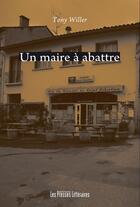 Couverture du livre « Un maire à abattre » de Tony Willer aux éditions Les Presses Littéraires