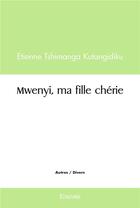 Couverture du livre « Mwenyi, ma fille cherie » de Tshimanga Kutangidik aux éditions Edilivre