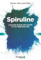 Couverture du livre « Spiruline ; l'algue bleue de santé et de prévention » de Vidalo Jean-Louis aux éditions Dauphin