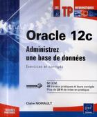 Couverture du livre « Oracle 12c ; administrez une base de données ; exercices et corrigés » de Claire Noirault aux éditions Eni