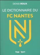 Couverture du livre « Le dictionnaire du FC Nantes » de Denis Roux aux éditions Hugo Sport