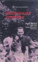 Couverture du livre « Missionnaire intrepide - paul seitz 1906 - 1984 eveque de komtum (vietnam) » de De Robien Jean-Louis aux éditions Jubile