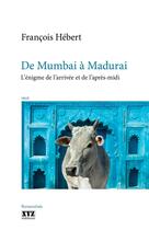 Couverture du livre « De Mumbai A Madurai : L' Enigme De L'Arrivee Et De L'Apres-Midi » de Francois Hebert aux éditions Xyz