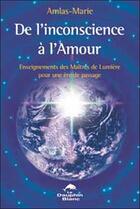 Couverture du livre « De l'inconscience à l'amour ; enseignements des maîtres de lumière » de Amlas-Marie aux éditions Dauphin Blanc