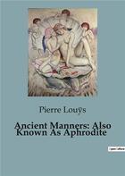 Couverture du livre « Ancient Manners: Also Known As Aphrodite » de Pierre Louys aux éditions Culturea