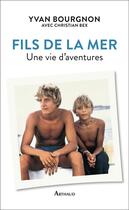 Couverture du livre « Fils de la mer ; une vie d'aventures » de Christian Bex et Yvan Bourgnon aux éditions Arthaud
