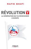 Couverture du livre « Révolution Y ; la génération qui va redissiner l'Europe » de Rafik Smati aux éditions Eyrolles