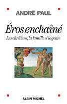 Couverture du livre « Eros enchaîné ; les chrétiens, la famille et le genre » de Andre Paul aux éditions Albin Michel