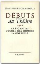 Couverture du livre « Débuts au théâtre : les captifs, l'école des hommes, immortelle » de Jean-Pierre Giraudoux aux éditions Grasset