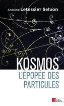 Couverture du livre « Kosmos ; l'épopée des particules » de Antoine Letessier Selvon aux éditions Cnrs