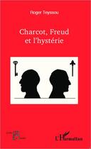 Couverture du livre « Charcot, Freud et l'hystérie » de Roger Teyssou aux éditions Editions L'harmattan