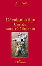 Couverture du livre « Décolonisation ; crimes sans châtiments » de Jean Jolly aux éditions L'harmattan
