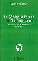 Couverture du livre « Le Sénégal à l'heure de l'indépendance ; le projet politique de Mamadou Dia (1957-1962) » de Adama Baytir Diop aux éditions L'harmattan