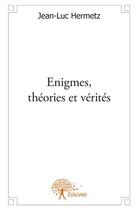 Couverture du livre « Énigmes, théories et vérités » de Jean-Luc Hermetz aux éditions Edilivre