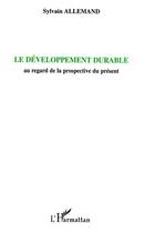 Couverture du livre « Le développement durable : au regard de la prospective du présent » de Sylvain Allemand aux éditions Editions L'harmattan