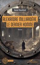 Couverture du livre « Alexandre Milliardère, le dernier homme » de Daniel Roualland aux éditions L'harmattan