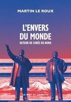 Couverture du livre « L'envers du monde : Retour de Corée du Nord » de Martin Le Roux aux éditions Le Mot Et Le Reste