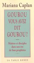 Couverture du livre « Gourou, vous avez dit gourou ? - maitres et disciples dans une ere de faux prophetes » de Mariana Caplan aux éditions Table Ronde