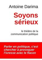Couverture du livre « Soyons sérieux ; le théâtre de la communication politique » de Antoine Darima aux éditions Antoine Darima