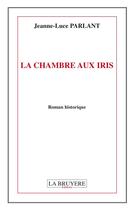 Couverture du livre « La chambre aux iris » de Jeanne-Luce Parlant aux éditions La Bruyere