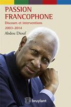 Couverture du livre « Passion francophone Discours et interventions 2003-2014 » de Abdou Diouf aux éditions Bruylant