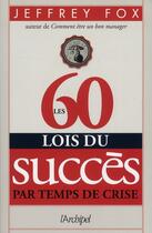 Couverture du livre « Les 60 lois du succès par temps de crise » de Jeffrey Fox aux éditions Archipel